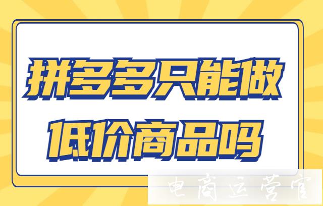 拼多多只有低價商品才能做嗎?商家如何沖破平臺低價限制